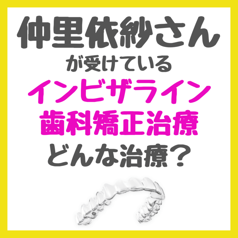 仲里依紗さん「インビザライン」歯科矯正はどんな治療？価格や受けられるクリニックなど まとめ